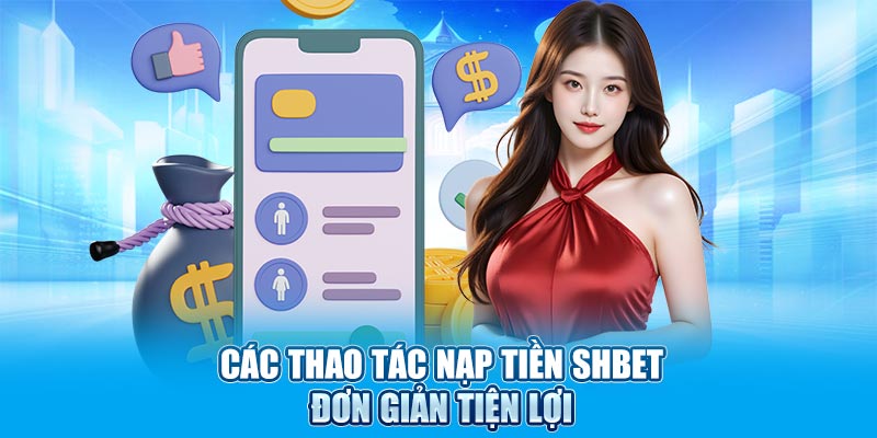 Các thao tác nạp tiền SHBET đơn giản tiện lợi