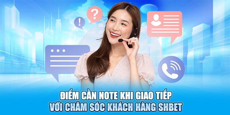 Điểm cần note khi giao tiếp với chăm sóc khách hàng SHBET