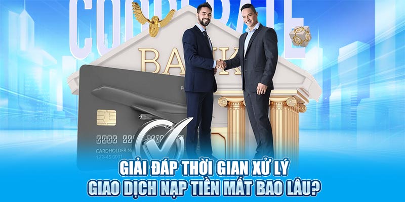 Giải đáp thời gian xử lý giao dịch nạp tiền mất bao lâu?