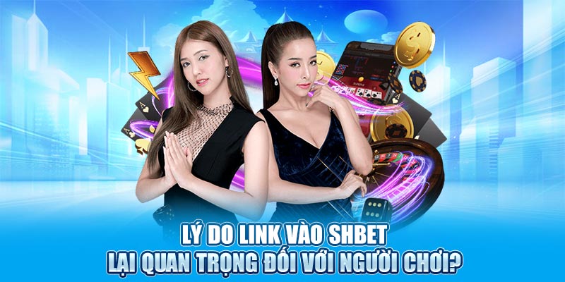 Lý do link vào SHBET lại quan trọng đối với người chơi?