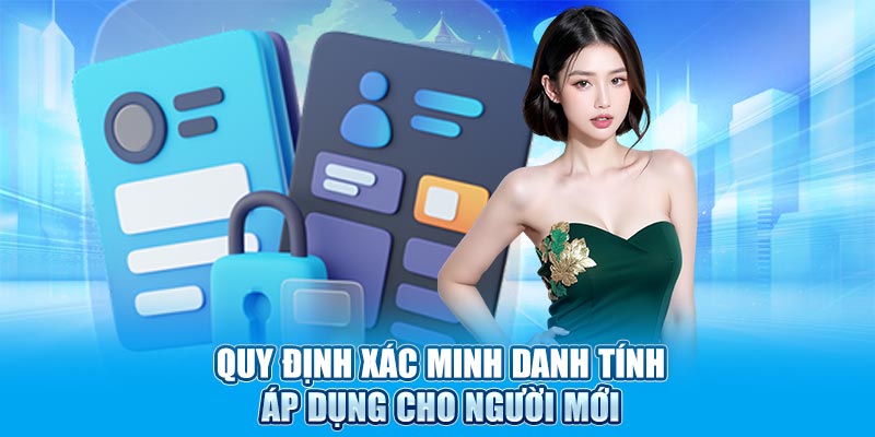 Quy định xác minh danh tính áp dụng cho người mới