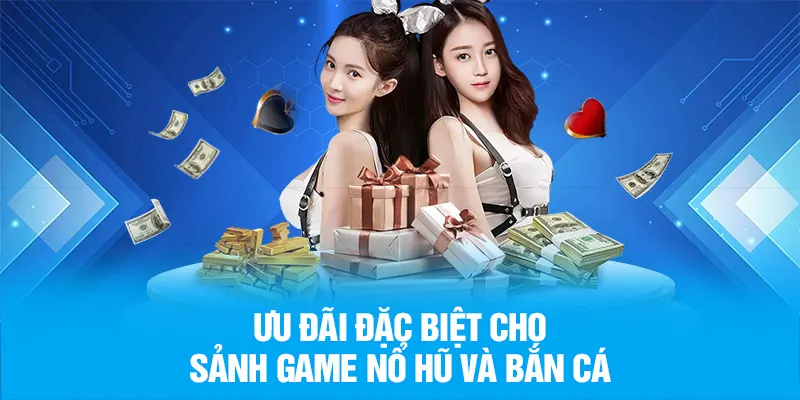 Ưu đãi đặc biệt cho sảnh game nổ hũ và bắn cá