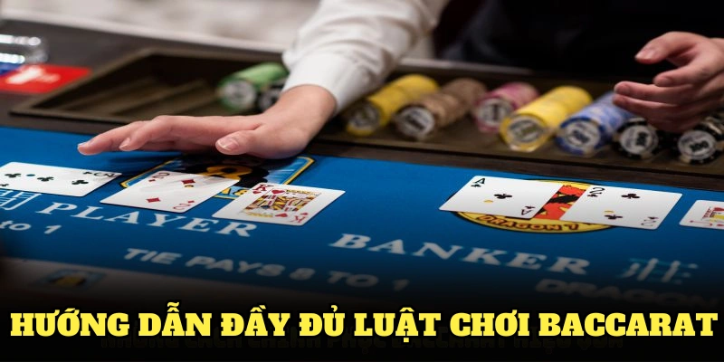 Hướng dẫn đầy đủ luật chơi Baccarat dành cho người mới làm quen
